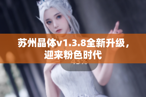 苏州晶体v1.3.8全新升级，迎来粉色时代
