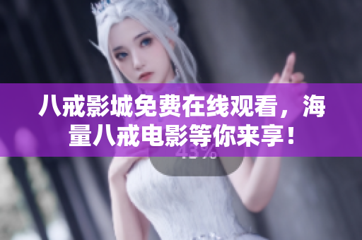 八戒影城免费在线观看，海量八戒电影等你来享！