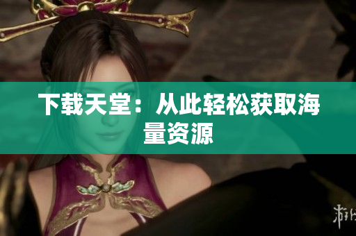 下载天堂：从此轻松获取海量资源