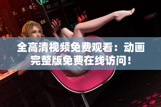 全高清视频免费观看：动画完整版免费在线访问！