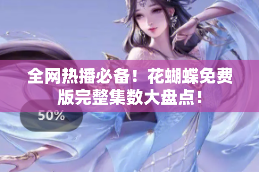 全网热播必备！花蝴蝶免费版完整集数大盘点！