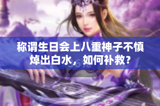称谓生日会上八重神子不慎焯出白水，如何补救？