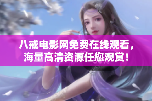 八戒电影网免费在线观看，海量高清资源任您观赏！