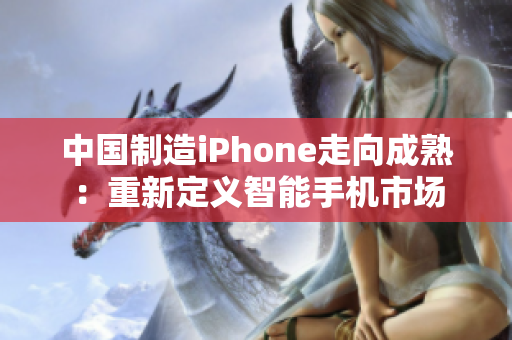 中国制造iPhone走向成熟：重新定义智能手机市场