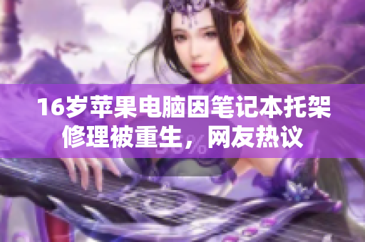 16岁苹果电脑因笔记本托架修理被重生，网友热议