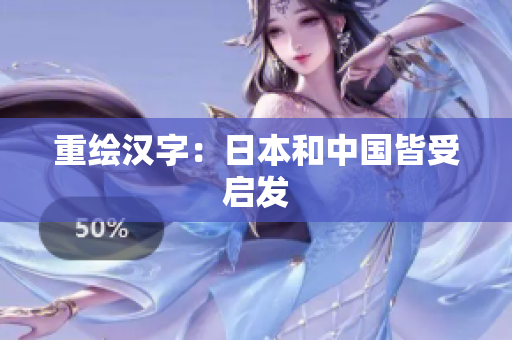 重绘汉字：日本和中国皆受启发