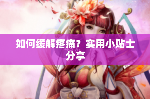 如何缓解疼痛？实用小贴士分享