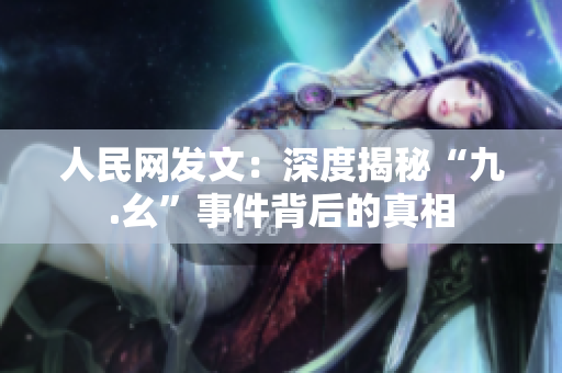 人民网发文：深度揭秘“九.幺”事件背后的真相