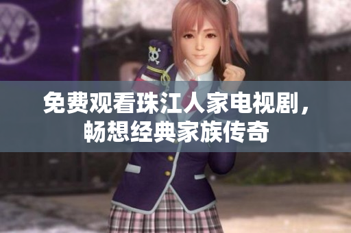 免费观看珠江人家电视剧，畅想经典家族传奇