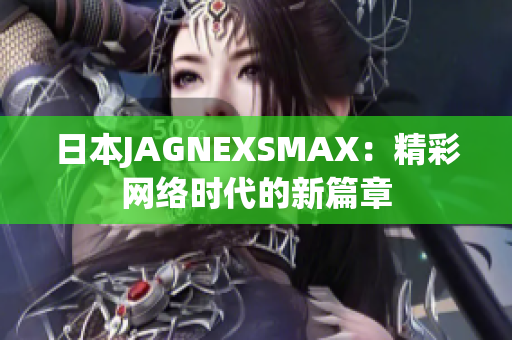 日本JAGNEXSMAX：精彩网络时代的新篇章