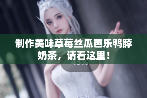 制作美味草莓丝瓜芭乐鸭脖奶茶，请看这里！