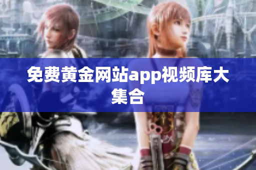 免费黄金网站app视频库大集合