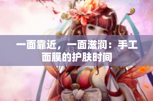 一面靠近，一面滋润：手工面膜的护肤时间