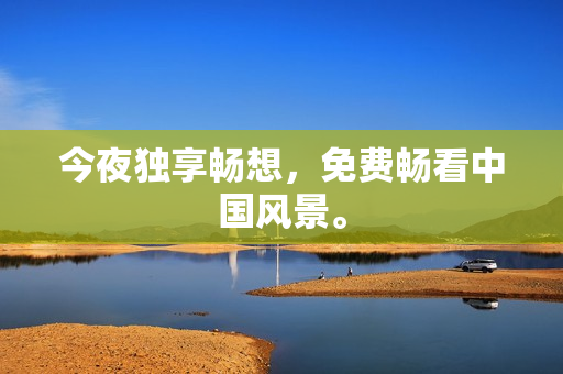 今夜独享畅想，免费畅看中国风景。