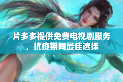 片多多提供免费电视剧服务，抗疫期间最佳选择