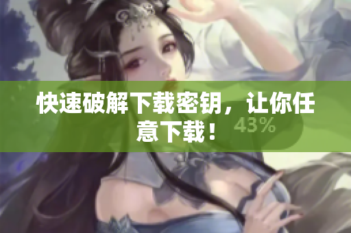 快速破解下载密钥，让你任意下载！
