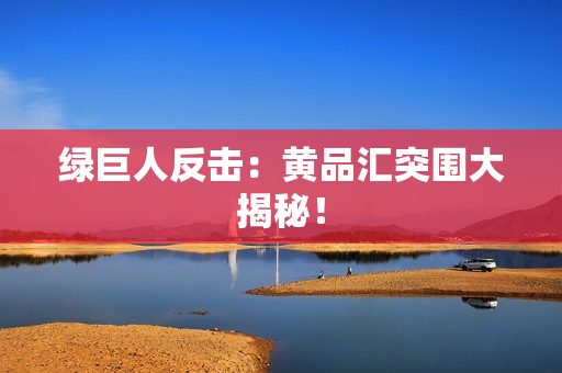 绿巨人反击：黄品汇突围大揭秘！
