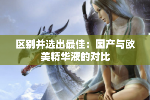 区别并选出最佳：国产与欧美精华液的对比