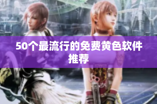 50个最流行的免费黄色软件推荐