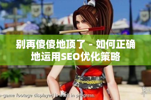 别再傻傻地顶了 - 如何正确地运用SEO优化策略