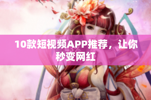 10款短视频APP推荐，让你秒变网红