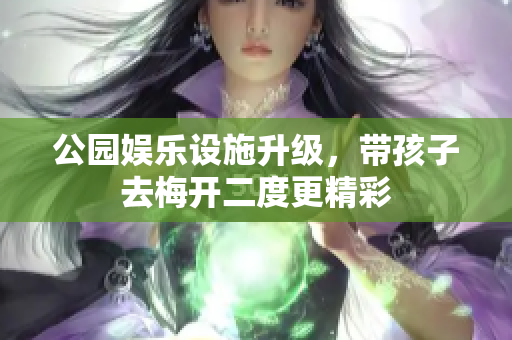 公园娱乐设施升级，带孩子去梅开二度更精彩