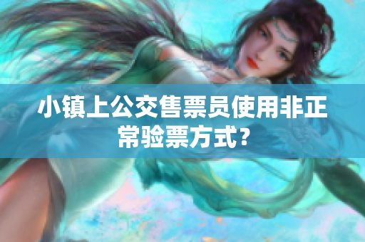 小镇上公交售票员使用非正常验票方式？