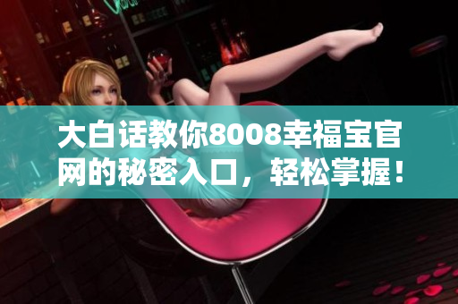 大白话教你8008幸福宝官网的秘密入口，轻松掌握！