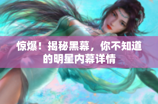 惊爆！揭秘黑幕，你不知道的明星内幕详情