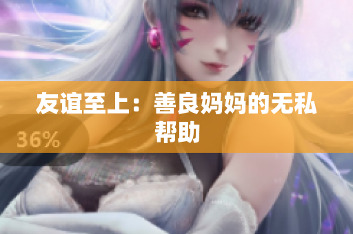 友谊至上：善良妈妈的无私帮助