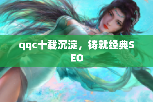qqc十载沉淀，铸就经典SEO