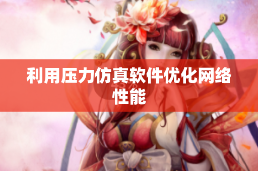 利用压力仿真软件优化网络性能