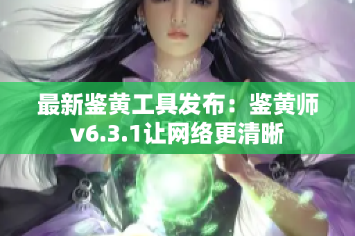 最新鉴黄工具发布：鉴黄师v6.3.1让网络更清晰