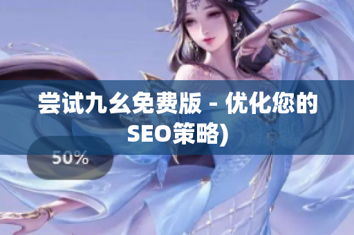 尝试九幺免费版 - 优化您的SEO策略)