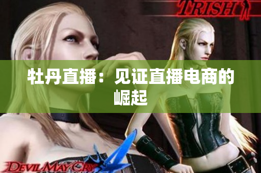 牡丹直播：见证直播电商的崛起
