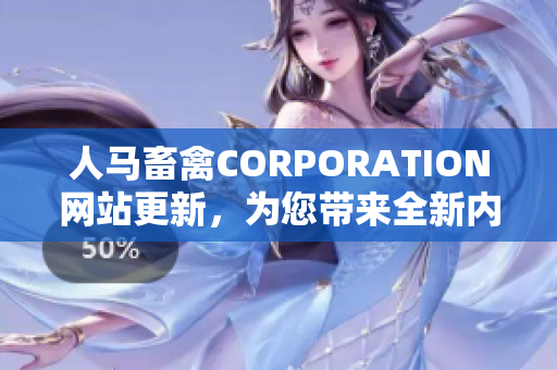 人马畜禽CORPORATION网站更新，为您带来全新内容！