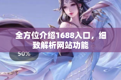 全方位介绍1688入口，细致解析网站功能