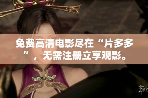 免费高清电影尽在“片多多”，无需注册立享观影。