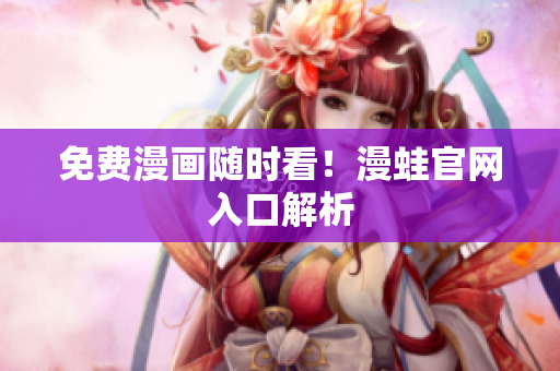 免费漫画随时看！漫蛙官网入口解析