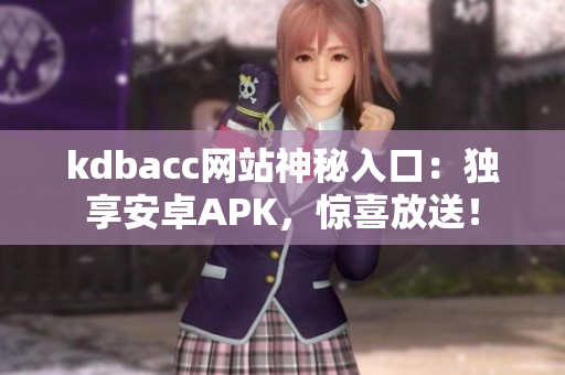kdbacc网站神秘入口：独享安卓APK，惊喜放送！