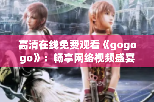高清在线免费观看《gogogo》：畅享网络视频盛宴