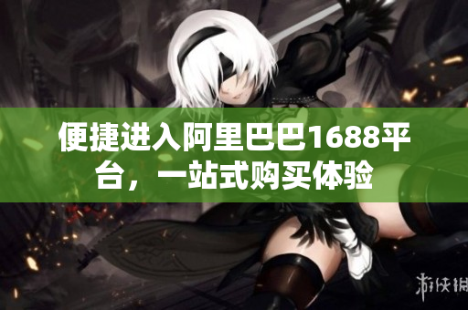 便捷进入阿里巴巴1688平台，一站式购买体验
