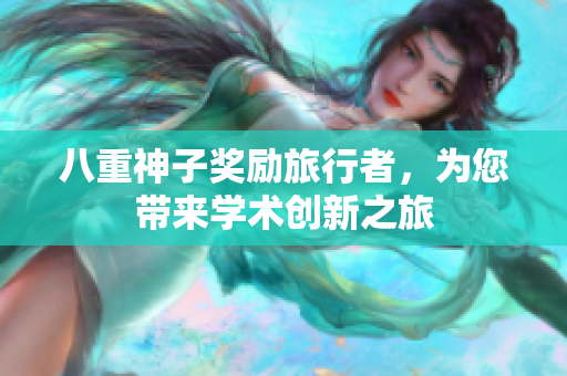 八重神子奖励旅行者，为您带来学术创新之旅