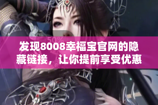 发现8008幸福宝官网的隐藏链接，让你提前享受优惠！