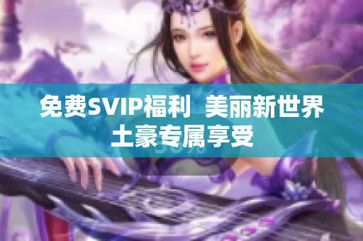 免费SVIP福利  美丽新世界土豪专属享受
