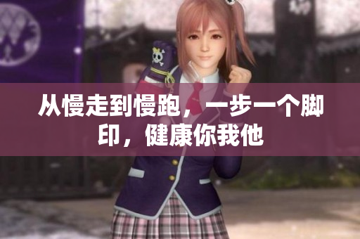 从慢走到慢跑，一步一个脚印，健康你我他