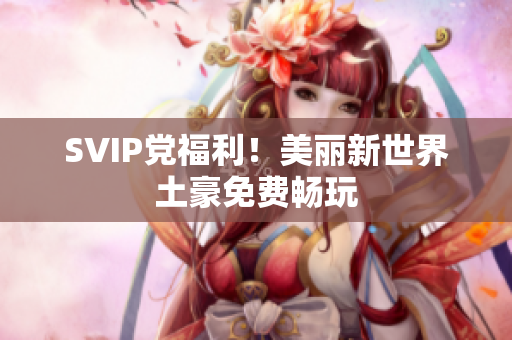 SVIP党福利！美丽新世界土豪免费畅玩