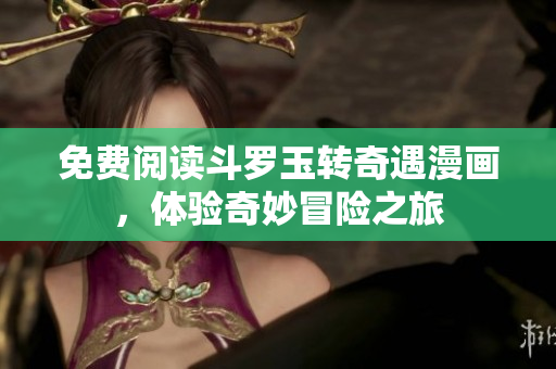 免费阅读斗罗玉转奇遇漫画，体验奇妙冒险之旅
