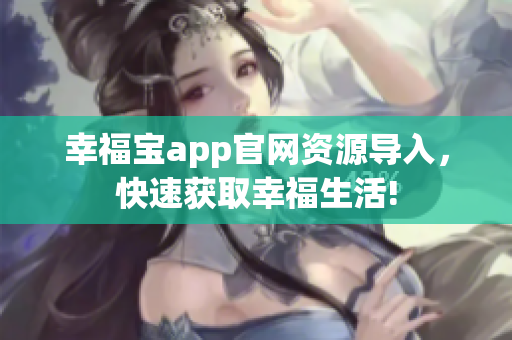 幸福宝app官网资源导入，快速获取幸福生活!