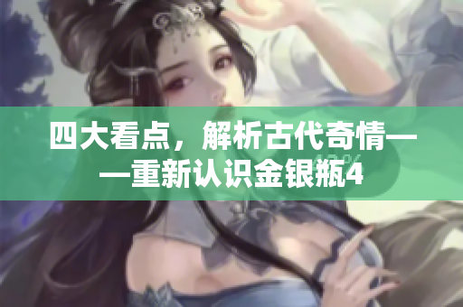 四大看点，解析古代奇情——重新认识金银瓶4